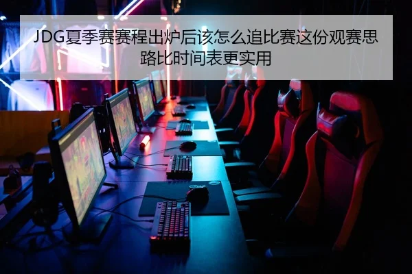 JDG夏季赛赛程出炉后该怎么追比赛这份观赛思路比时间表更实用